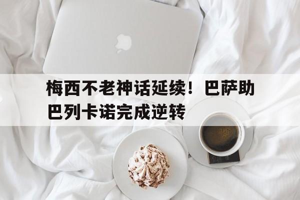 乐鱼体育在线登陆-梅西不老神话延续！巴萨助巴列卡诺完成逆转的简单介绍